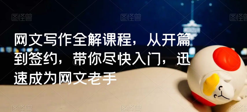 网文写作全解课程，从开篇到签约，带你尽快入门，迅速成为网文老手-买得值资源库