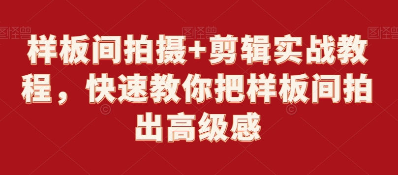 样板间拍摄+剪辑实战教程，快速教你把样板间拍出高级感-买得值资源库