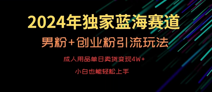 2024年独家蓝海赛道，成人用品单日卖货变现4W+，男粉+创业粉引流玩法，不愁搞不到流量【揭秘】-买得值资源库
