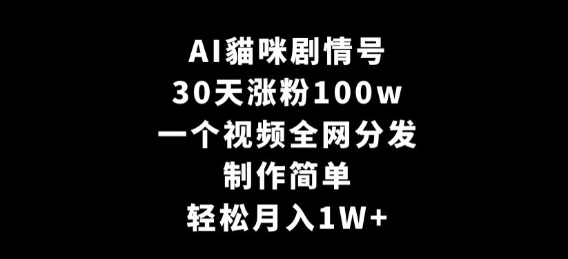 AI貓咪剧情号，30天涨粉100w，制作简单，一个视频全网分发，轻松月入1W+【揭秘】-买得值资源库