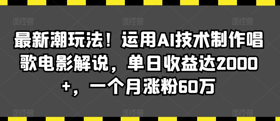 最新潮玩法！运用AI技术制作唱歌电影解说，单日收益达2000+，一个月涨粉60万【揭秘】-买得值资源库