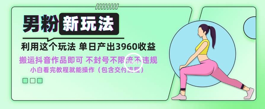 男粉新玩法小白一天也能有3960的收益，不违规不封号不限流，操作当天就能出单【揭秘】-买得值资源库