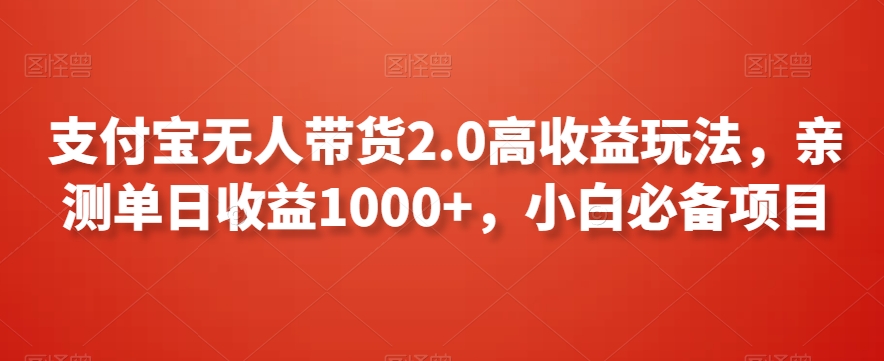 支付宝无人带货2.0高收益玩法，亲测单日收益1000+，小白必备项目【揭秘】-买得值资源库