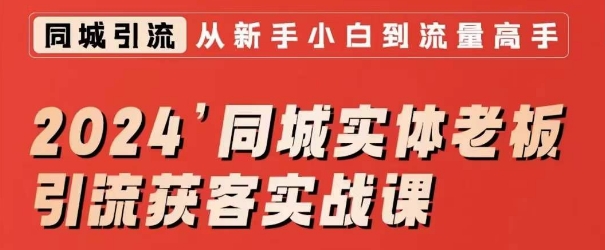 2024同城实体老板引流获客实战课，同城短视频·同城直播·实体店投放·问题答疑-买得值资源库