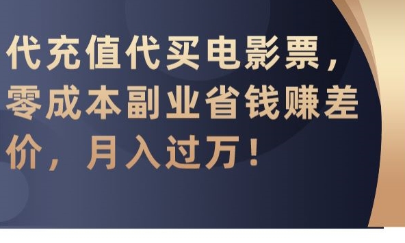 代充值代买电影票，零成本副业省钱赚差价，月入过万【揭秘】-买得值资源库