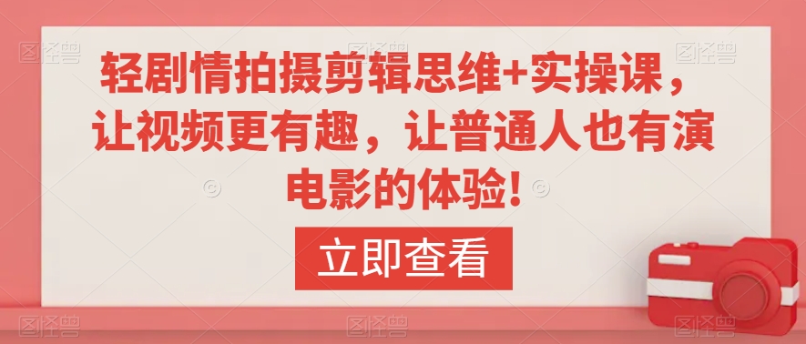 轻剧情拍摄剪辑思维+实操课，让视频更有趣，让普通人也有演电影的体验!-买得值资源库