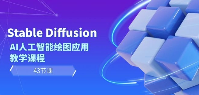 Stable Diffusion AI人工智能绘图应用教学课程（43节课）-买得值资源库