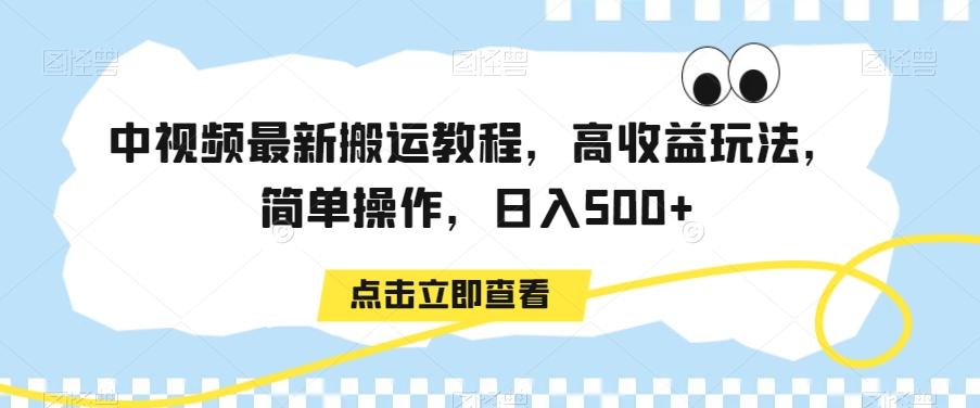 中视频最新搬运教程，高收益玩法，简单操作，日入500+【揭秘】-买得值资源库
