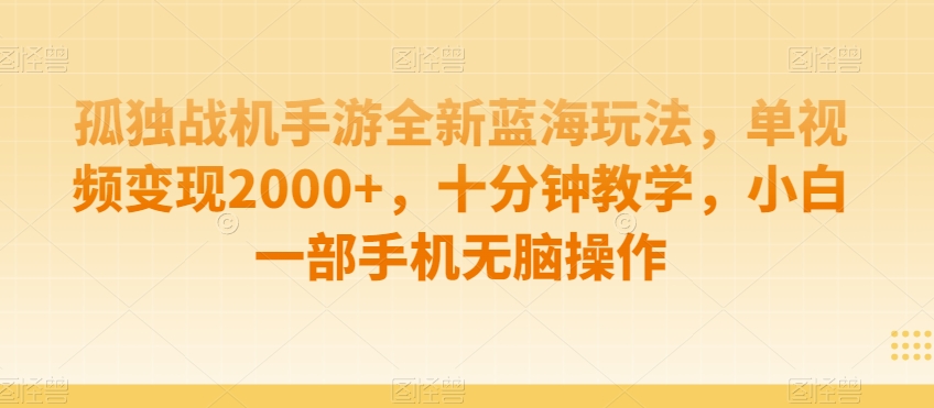 孤独战机手游全新蓝海玩法，单视频变现2000+，十分钟教学，小白一部手机无脑操作【揭秘】-买得值资源库