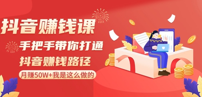 抖音赚钱课-手把手带你打通抖音赚钱路径：月赚50W+我是这么做的！-买得值资源库