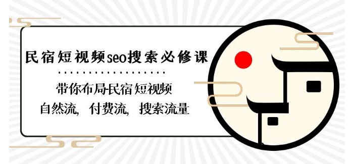 民宿-短视频seo搜索必修课：带你布局-民宿短视频自然流，付费流，搜索流量-买得值资源库