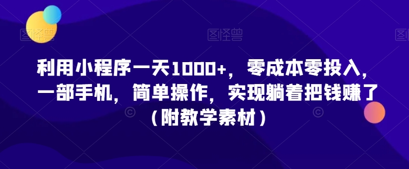 利用小程序一天1000+，零成本零投入，一部手机，简单操作，实现躺着把钱赚了（附教学素材）【揭秘】-买得值资源库