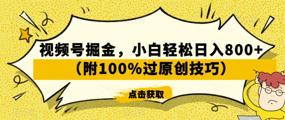 视频号掘金，小白轻松日入800+（附100%过原创技巧）【揭秘】-买得值资源库