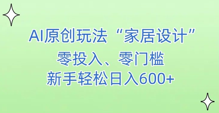 AI家居设计，简单好上手，新手小白什么也不会的，都可以轻松日入500+【揭秘】-买得值资源库