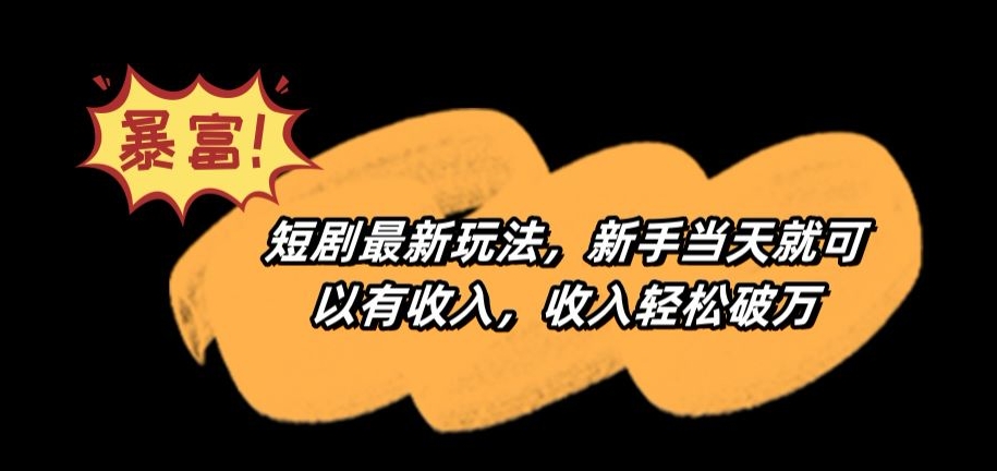 短剧最新玩法，新手当天就可以有收入，收入轻松破万【揭秘】-买得值资源库