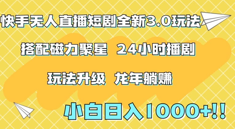 快手无人直播短剧全新玩法3.0，日入上千，小白一学就会，保姆式教学（附资料）【揭秘】-买得值资源库