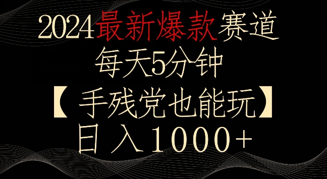 2024最新爆款赛道，每天5分钟，手残党也能玩，轻松日入1000+【揭秘】-买得值资源库