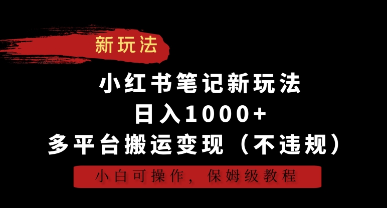 小红书笔记新玩法，日入1000+，多平台搬运变现（不违规），小白可操作，保姆级教程【揭秘】-买得值资源库