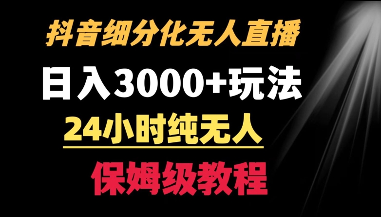 靠抖音细分化赛道无人直播，针对宝妈，24小时纯无人，日入3000+的玩法【揭秘】-买得值资源库