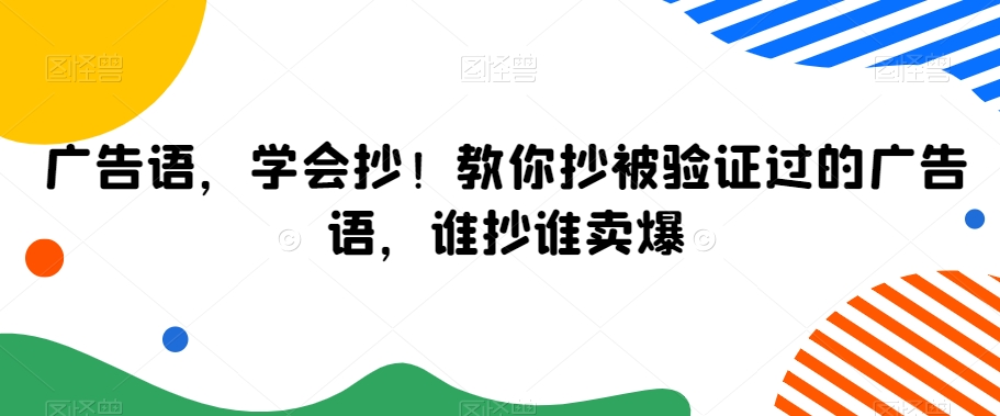 广告语，学会抄！教你抄被验证过的广告语，谁抄谁卖爆-买得值资源库