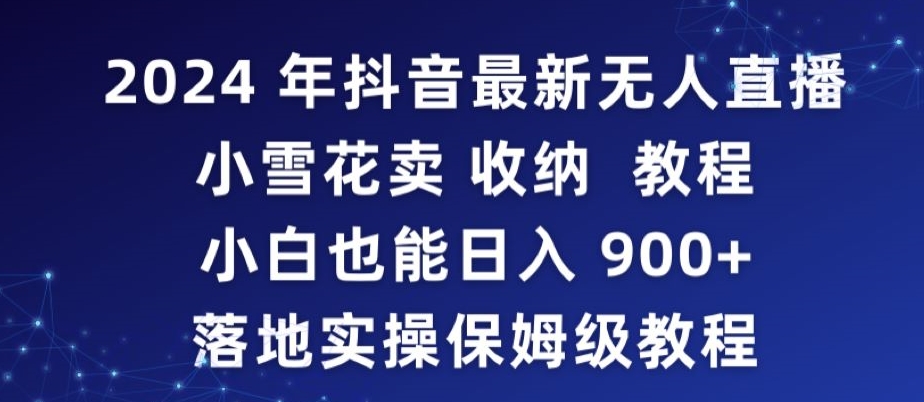 2024年抖音最新无人直播小雪花卖收纳教程，小白也能日入900+落地实操保姆级教程【揭秘】-买得值资源库