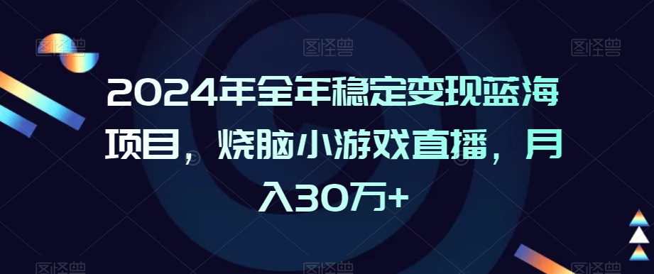 2024年全年稳定变现蓝海项目，烧脑小游戏直播，月入30万+【揭秘】-买得值资源库