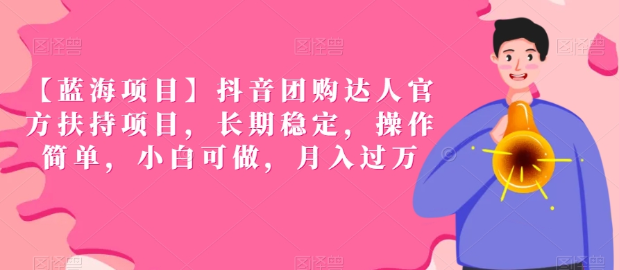 【蓝海项目】抖音团购达人官方扶持项目，长期稳定，操作简单，小白可做，月入过万【揭秘】-买得值资源库