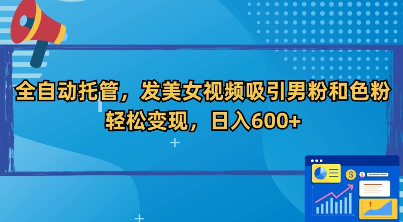 全自动托管，发美女视频吸引男粉和色粉，轻松变现，日入600+【揭秘】-买得值资源库