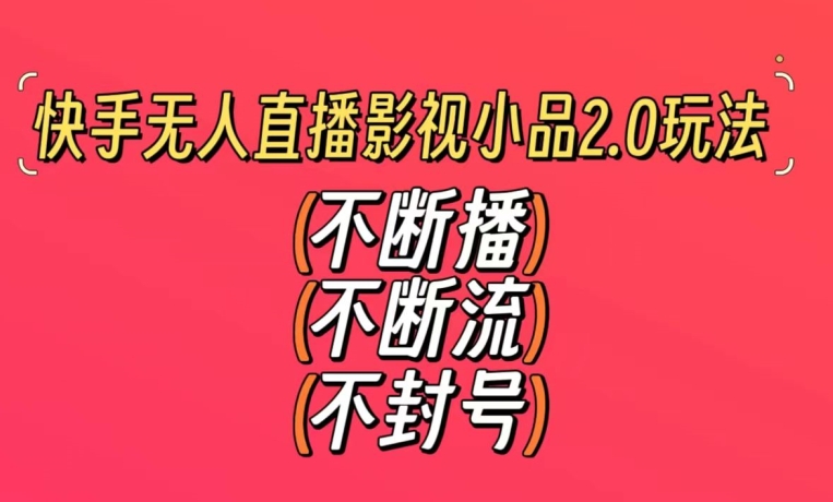 快手无人直播影视小品2.0玩法，不断流，不封号，不需要会剪辑，每天能稳定500-1000+【揭秘】-买得值资源库
