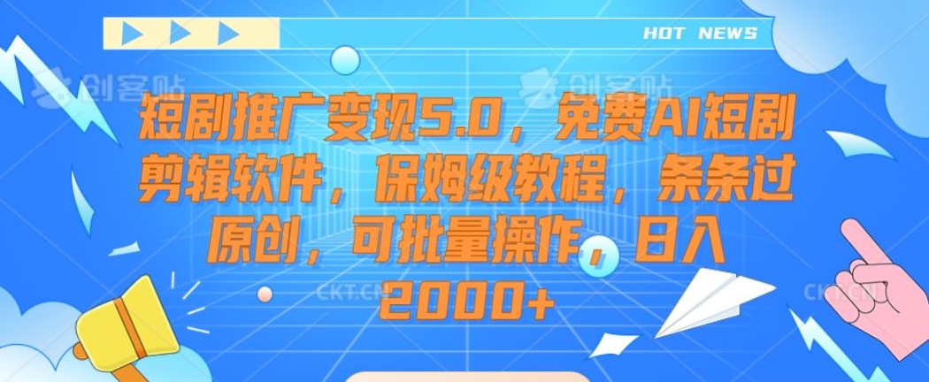 短剧推广变现5.0，免费AI短剧剪辑软件，保姆级教程，条条过原创，可批量操作，日入2000+【揭秘】-买得值资源库