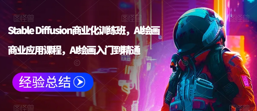 Stable Diffusion商业化训练班，Al绘画商业应用课程，AI绘画入门到精通-买得值资源库