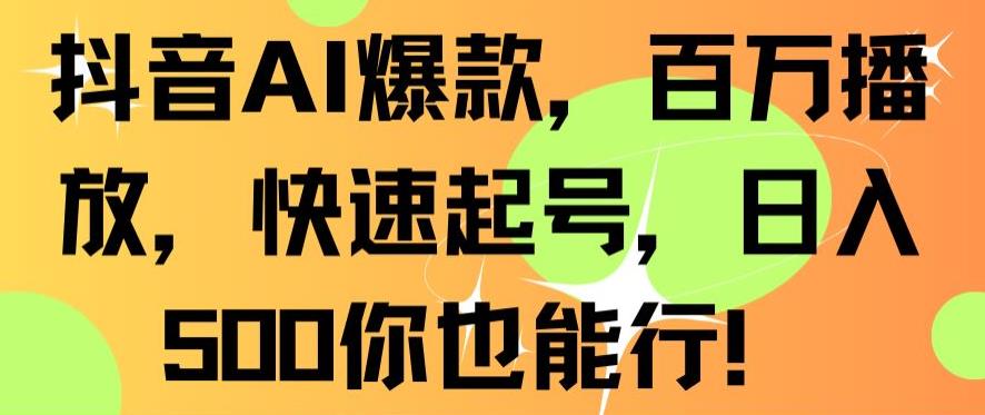 抖音AI爆款，百万播放，快速起号，日入500你也能行【揭秘】-买得值资源库