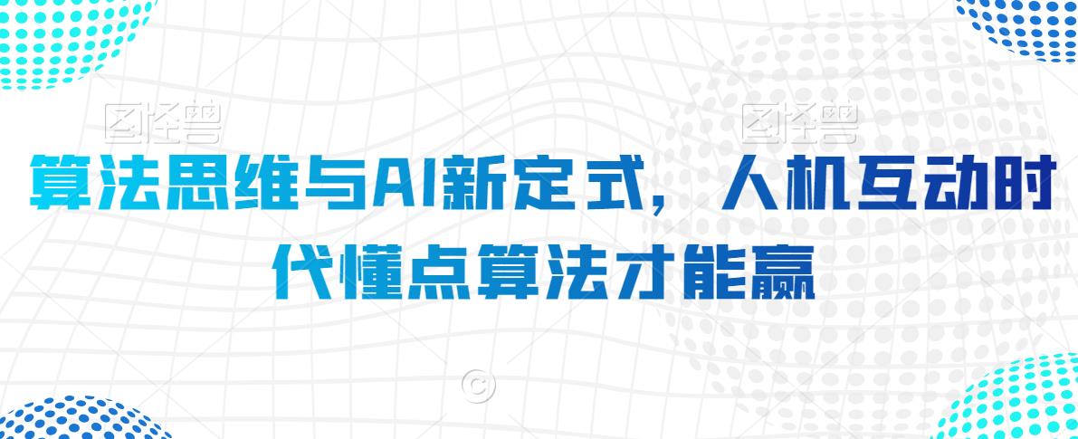 算法思维与AI新定式，人机互动时代懂点算法才能赢-买得值资源库