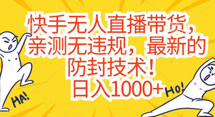 快手无人直播带货，亲测无违规，最新的防封技术！日入1000+【揭秘】-买得值资源库