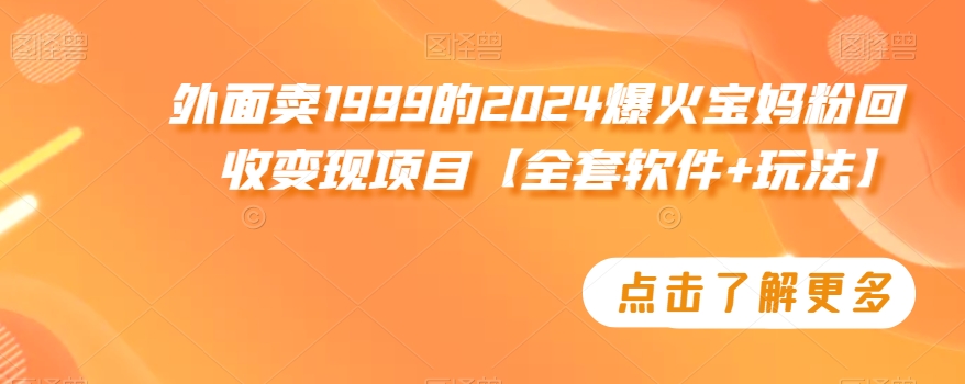 外面卖1999的2024爆火宝妈粉回收变现项目【全套软件+玩法】【揭秘】-买得值资源库