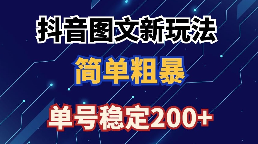 抖音图文流量变现，抖音图文新玩法，日入200+【揭秘】-买得值资源库