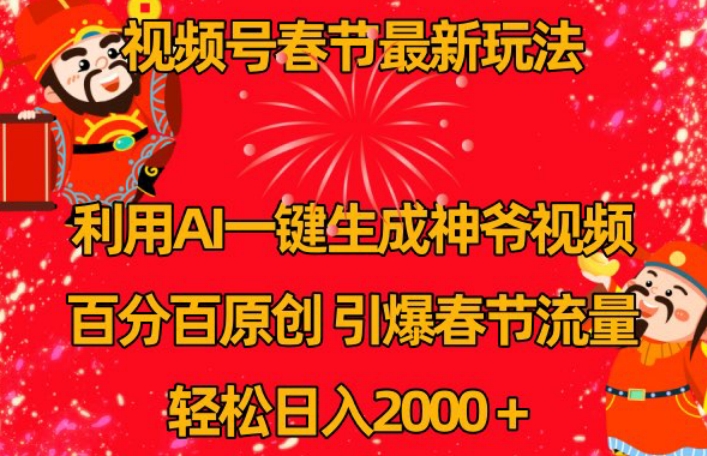 视频号春节最新玩法，利用AI一键生成财神爷视频，百分百原创，引爆春节流量，轻松日入2000＋【揭秘】-买得值资源库