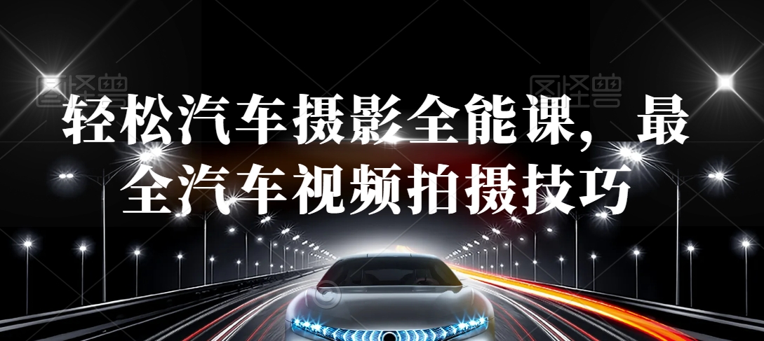 轻松汽车摄影全能课，最全汽车视频拍摄技巧-买得值资源库