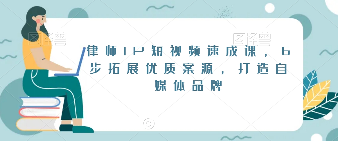 律师IP短视频速成课，6步拓展优质案源，打造自媒体品牌-买得值资源库