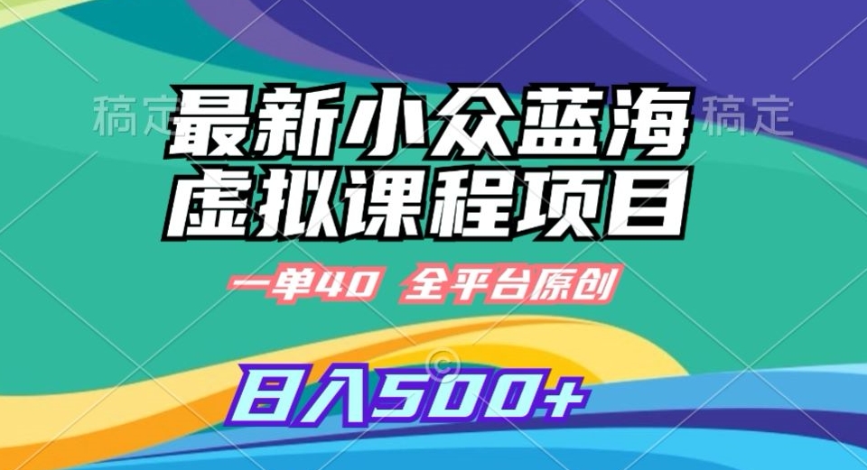 最新小众蓝海虚拟课程，一单40元，全平台纯原创，轻松日入500+【揭秘】-买得值资源库