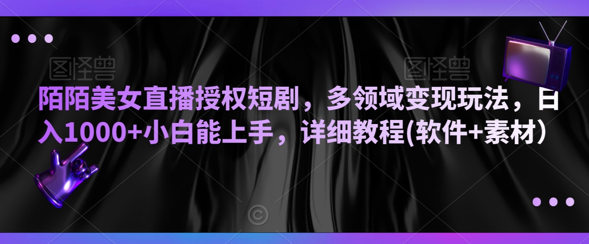 陌陌美女直播授权短剧，多领域变现玩法，日入1000+小白能上手，详细教程(软件+素材）【揭秘】-买得值资源库