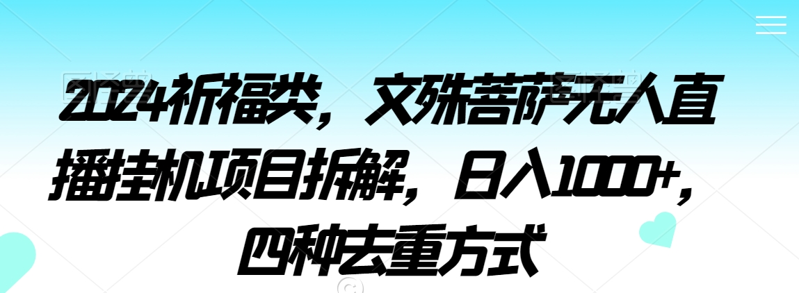 2024祈福类，文殊菩萨无人直播挂机项目拆解，日入1000+，四种去重方式【揭秘】-买得值资源库