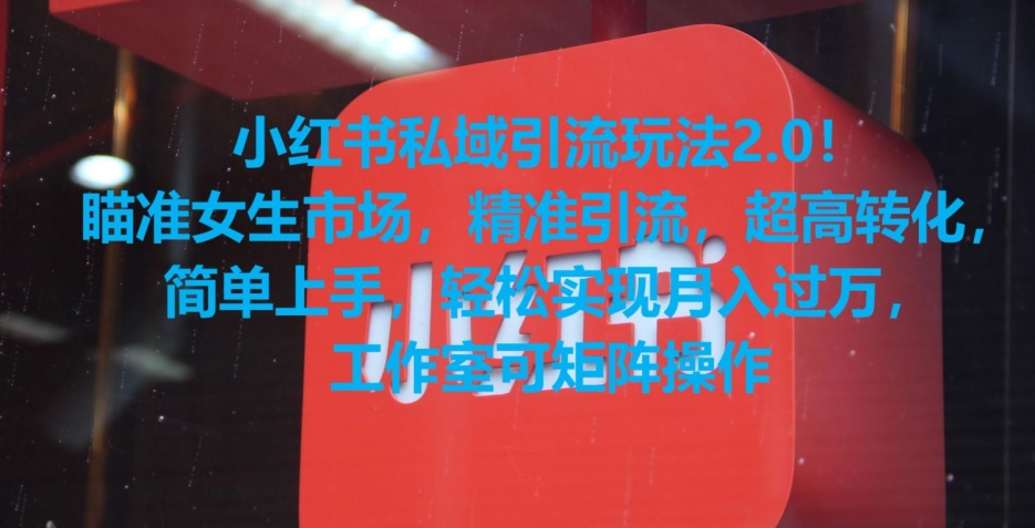 小红书私域引流玩法2.0！瞄准女生市场，精准引流，超高转化，简单上手【揭秘】-买得值资源库