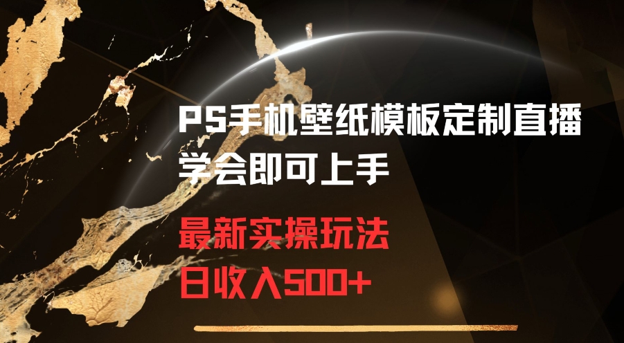 PS手机壁纸模板定制直播最新实操玩法学会即可上手日收入500+【揭秘】-买得值资源库
