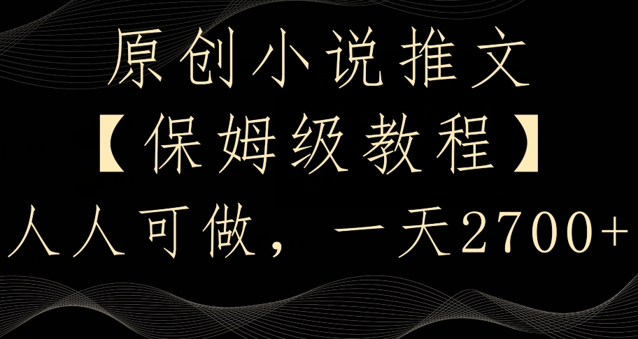 原创小说推文，保姆级教程，人人可做，一天2700【揭秘】-买得值资源库