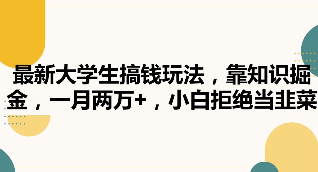 最新大学生搞钱玩法，靠知识掘金，一月两万+，小白拒绝当韭菜【揭秘】-买得值资源库