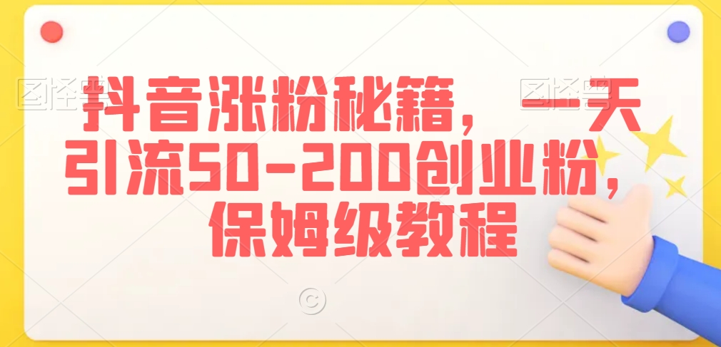 抖音涨粉秘籍，一天引流50-200创业粉，保姆级教程【揭秘】-买得值资源库