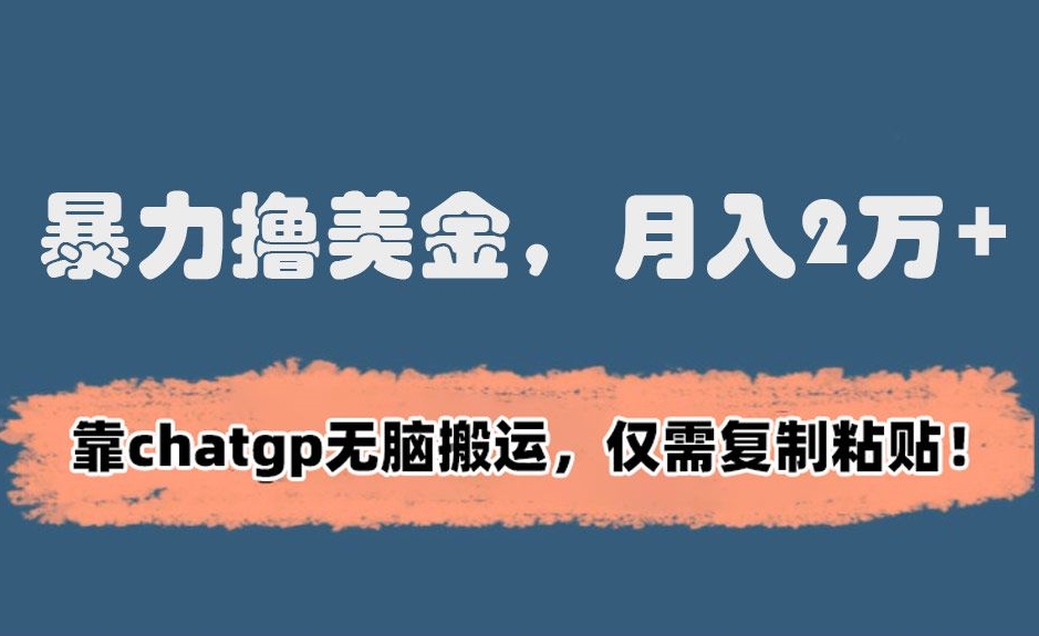 暴力撸美金，月入2万+！靠chatgp无脑搬运，仅需复制粘贴【揭秘】-买得值资源库