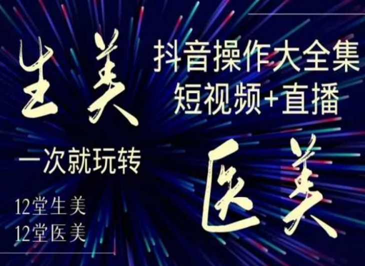 美业全干货·生美·医美抖音操作合集，短视频+直播，一次就玩转-买得值资源库