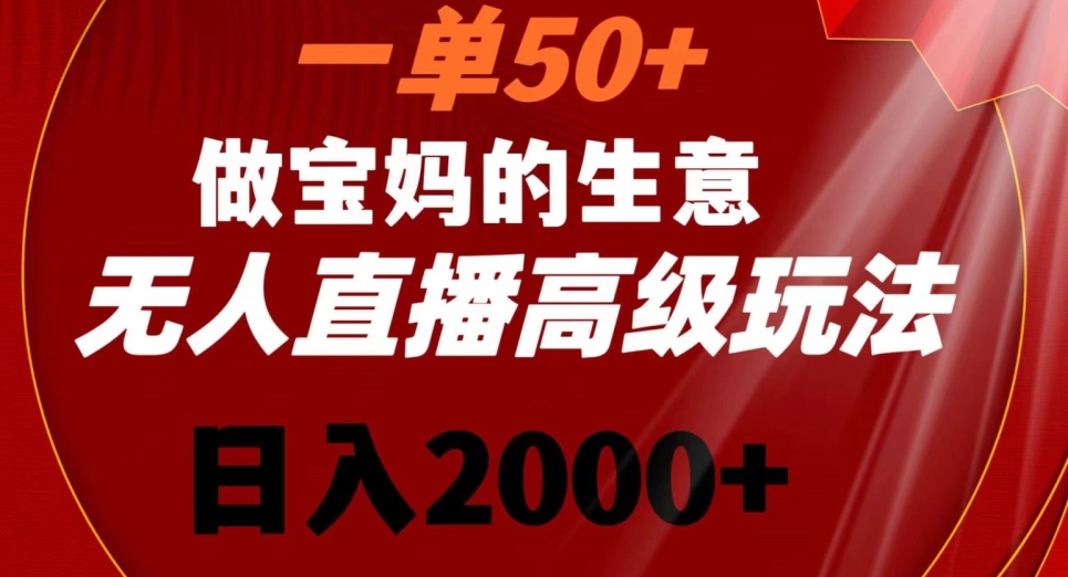 一单50做宝妈的生意，新生儿胎教资料无人直播高级玩法，日入2000+【揭秘】-买得值资源库